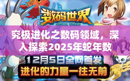 究极进化之数码领域，深入探索2025年蛇年数字世界的无限可能与机遇