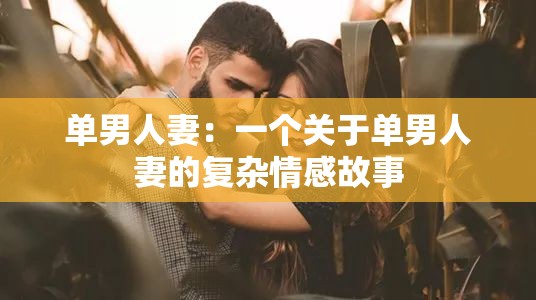 单男人妻：一个关于单男人妻的复杂情感故事