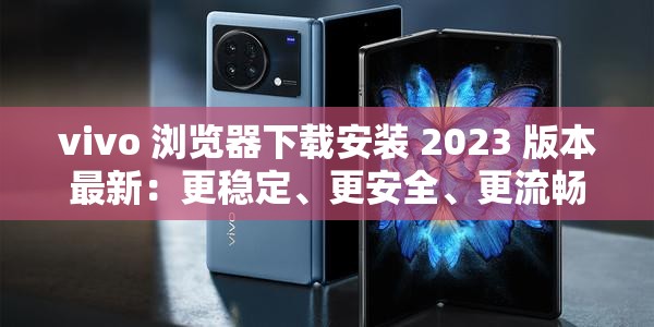 vivo 浏览器下载安装 2023 版本最新：更稳定、更安全、更流畅