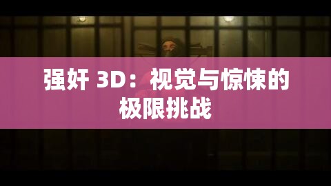 强奸 3D：视觉与惊悚的极限挑战