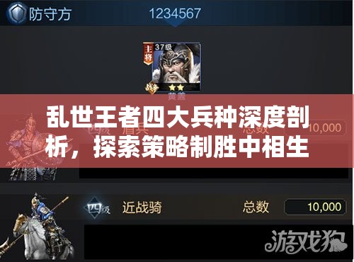 乱世王者四大兵种深度剖析，探索策略制胜中相生相克的精妙艺术