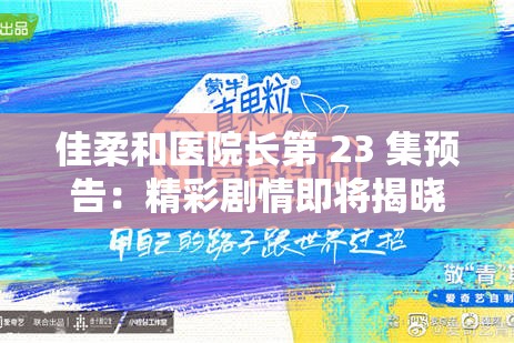 佳柔和医院长第 23 集预告：精彩剧情即将揭晓 引人期待