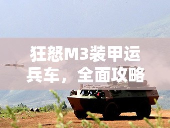 狂怒M3装甲运兵车，全面攻略与操作技巧深度解析指南