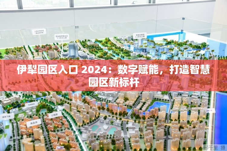 伊犁园区入口 2024：数字赋能，打造智慧园区新标杆