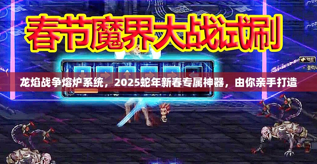 龙焰战争熔炉系统，2025蛇年新春专属神器，由你亲手打造