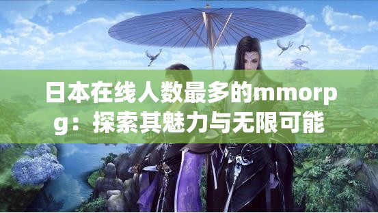 日本在线人数最多的mmorpg：探索其魅力与无限可能