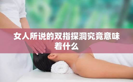 女人所说的双指探洞究竟意味着什么