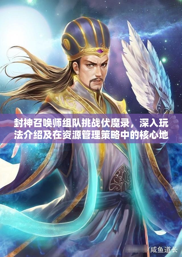 封神召唤师组队挑战伏魔录，深入玩法介绍及在资源管理策略中的核心地位