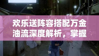 欢乐送阵容搭配万金油流深度解析，掌握资源管理的艺术与策略