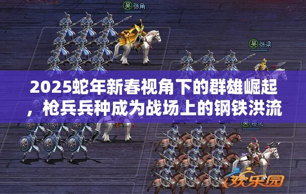 2025蛇年新春视角下的群雄崛起，枪兵兵种成为战场上的钢铁洪流