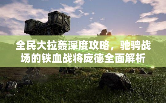 全民大拉轰深度攻略，驰骋战场的铁血战将庞德全面解析