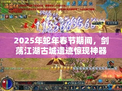 2025年蛇年春节期间，剑荡江湖古城遗迹惊现神器，掀起争夺战烽火连天