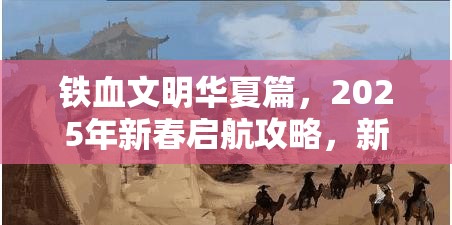 铁血文明华夏篇，2025年新春启航攻略，新手征服古国的全方位策略秘籍