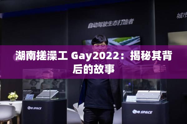 湖南搓澡工 Gay2022：揭秘其背后的故事