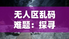 无人区乱码难题：探寻其背后隐藏的神秘逻辑与真相