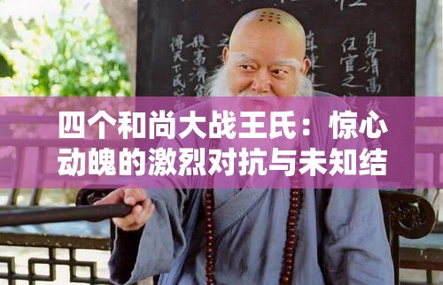 四个和尚大战王氏：惊心动魄的激烈对抗与未知结局