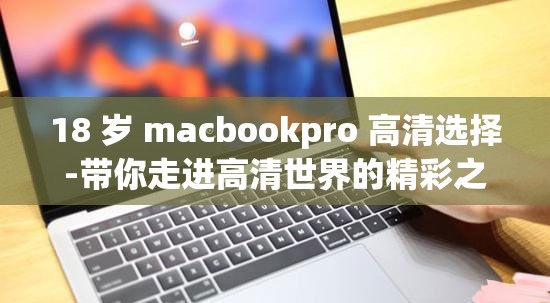 18 岁 macbookpro 高清选择-带你走进高清世界的精彩之选