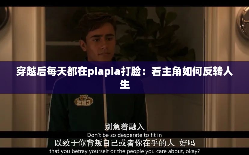 穿越后每天都在piapia打脸：看主角如何反转人生