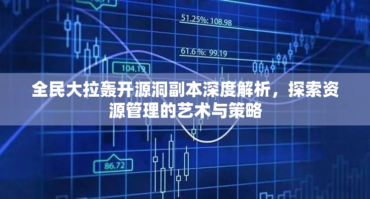 全民大拉轰开源洞副本深度解析，探索资源管理的艺术与策略