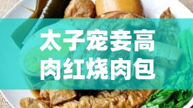 太子宠妾高肉红烧肉包：让人垂涎欲滴的美味佳肴