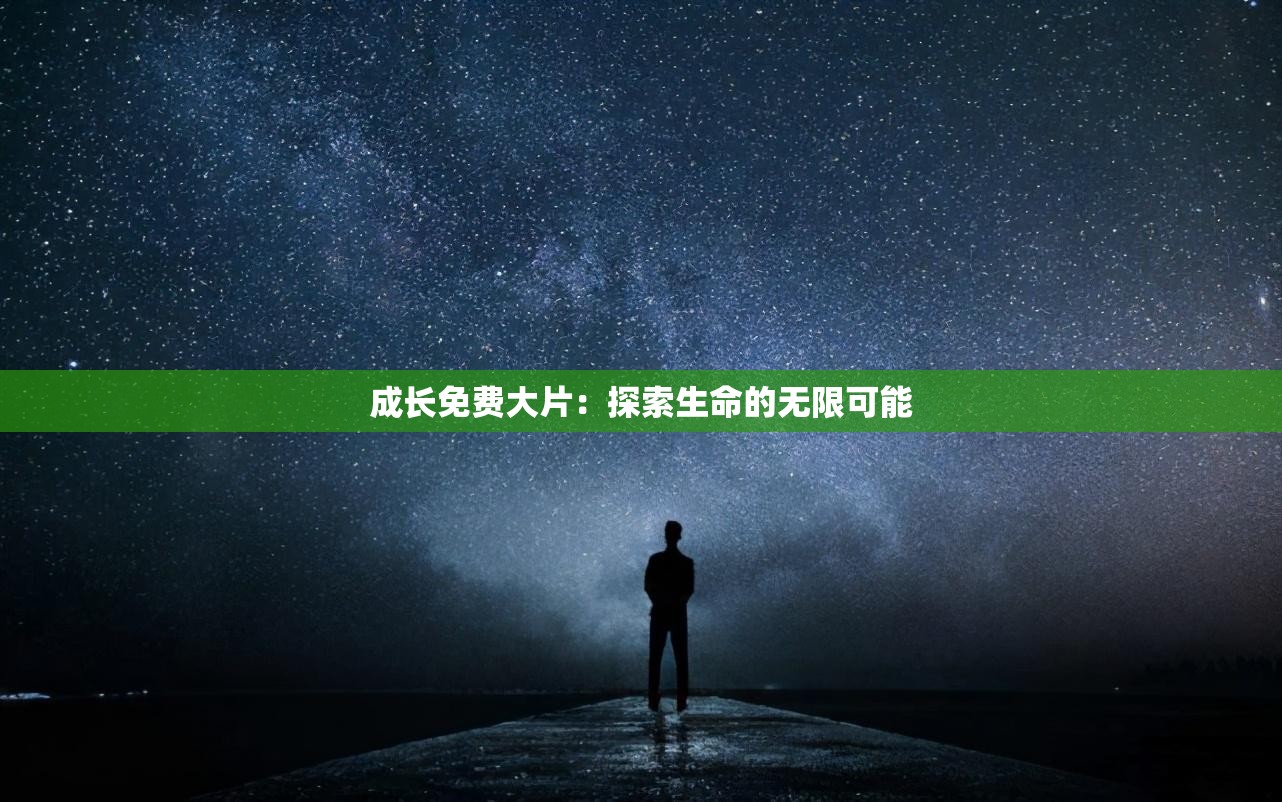 成长免费大片：探索生命的无限可能