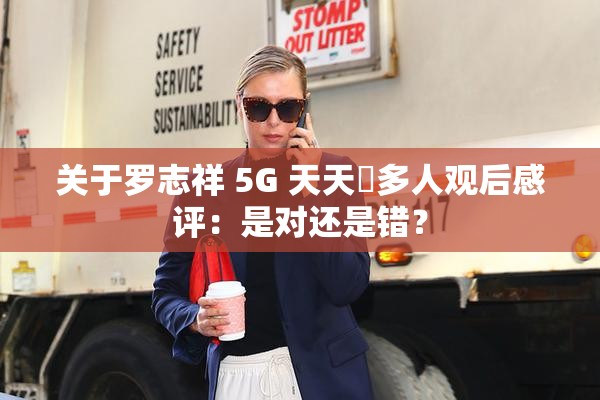 关于罗志祥 5G 天天奭多人观后感评：是对还是错？