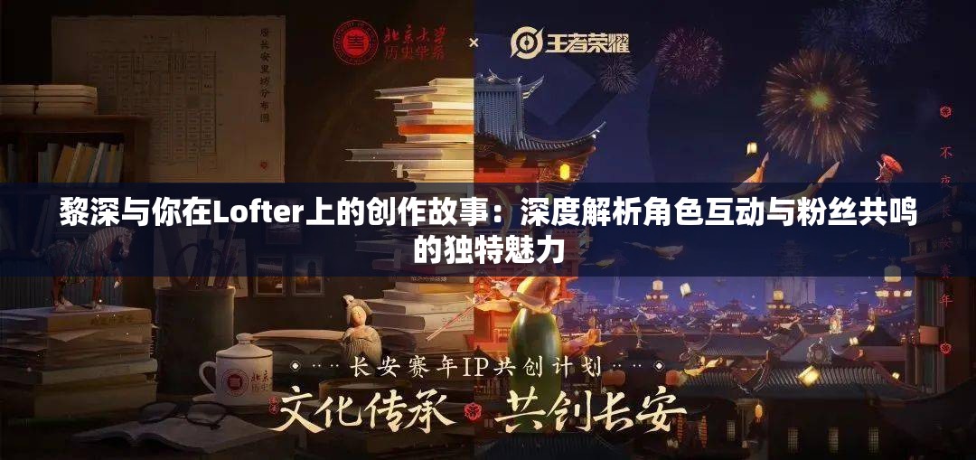 黎深与你在Lofter上的创作故事：深度解析角色互动与粉丝共鸣的独特魅力