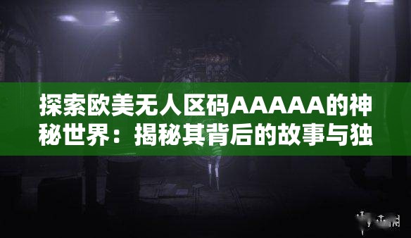 探索欧美无人区码AAAAA的神秘世界：揭秘其背后的故事与独特魅力