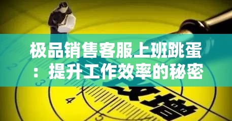 极品销售客服上班跳蛋：提升工作效率的秘密武器，你了解多少？