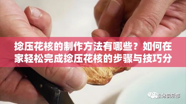 捻压花核的制作方法有哪些？如何在家轻松完成捻压花核的步骤与技巧分享