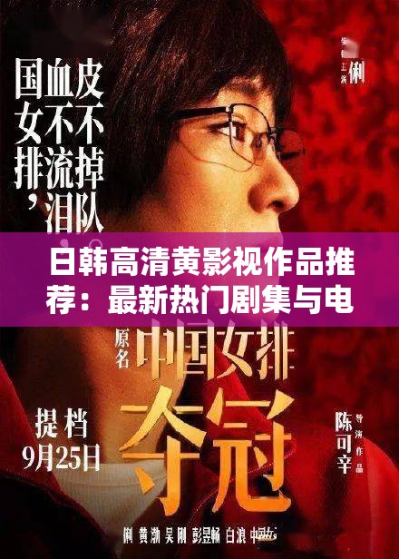 日韩高清黄影视作品推荐：最新热门剧集与电影精选，带您领略高质量视觉盛宴