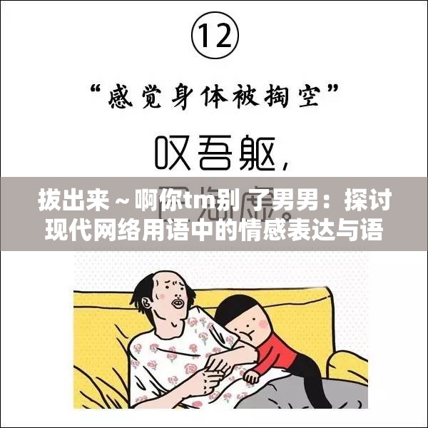 拔出来～啊你tm别 了男男：探讨现代网络用语中的情感表达与语言文化