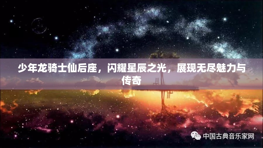 少年龙骑士仙后座，闪耀星辰之光，展现无尽魅力与传奇