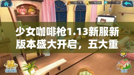 少女咖啡枪1.13新服新版本盛大开启，五大重磅福利活动带你嗨翻游戏世界！