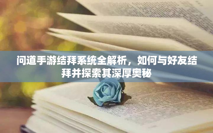 问道手游结拜系统全解析，如何与好友结拜并探索其深厚奥秘