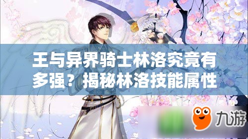 王与异界骑士林洛究竟有多强？揭秘林洛技能属性在资源管理中的高效运用策略