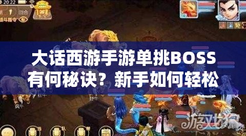 大话西游手游单挑BOSS有何秘诀？新手如何轻松实现过关？