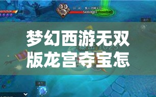 梦幻西游无双版龙宫夺宝怎么玩？揭秘夺宝要点与玩法演变历程