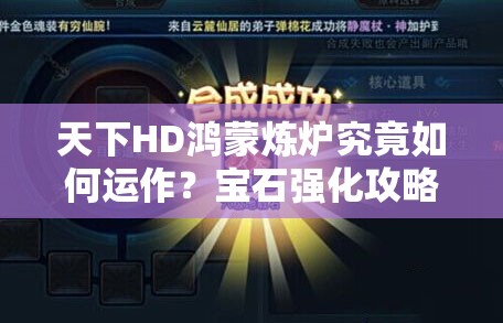 天下HD鸿蒙炼炉究竟如何运作？宝石强化攻略大揭秘！