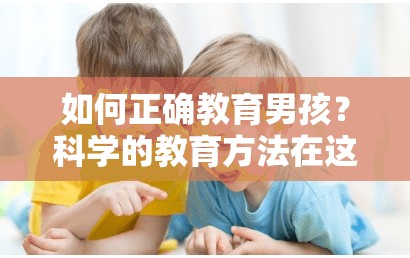 如何正确教育男孩？科学的教育方法在这里