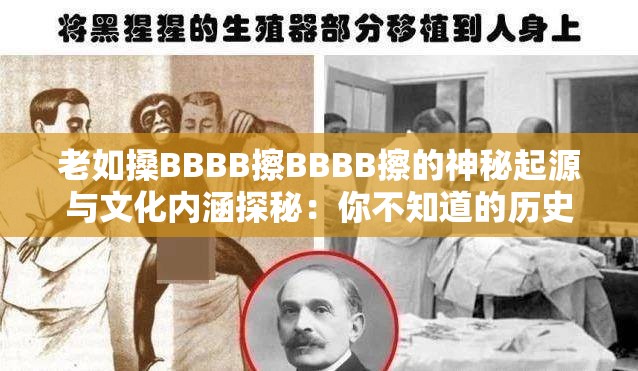 老如搡BBBB擦BBBB擦的神秘起源与文化内涵探秘：你不知道的历史故事