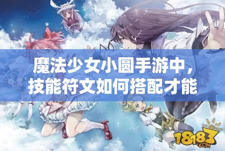 魔法少女小圆手游中，技能符文如何搭配才能发挥最大威力？