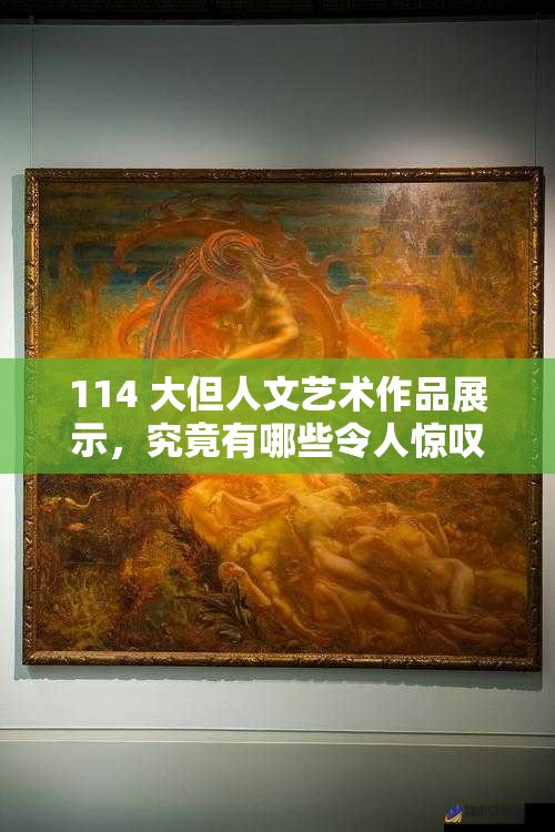 114 大但人文艺术作品展示，究竟有哪些令人惊叹的艺术魅力等你来发现？