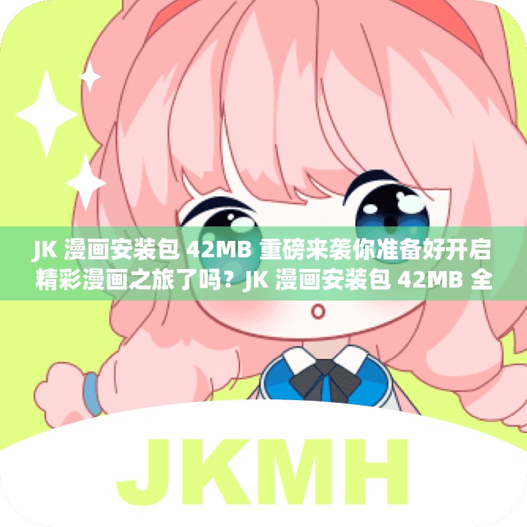 JK 漫画安装包 42MB 重磅来袭你准备好开启精彩漫画之旅了吗？JK 漫画安装包 42MB 全新上线，想知道它有何独特魅力吗？速来JK 漫画安装包 42MB 新鲜出炉，想获取？快来一探究竟