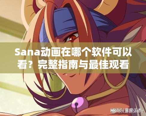 Sana动画在哪个软件可以看？完整指南与最佳观看平台推荐