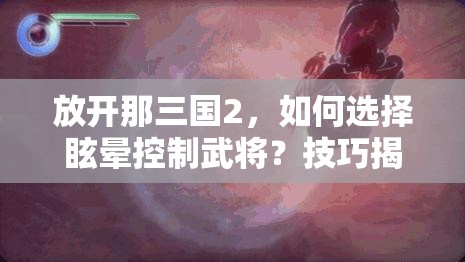 放开那三国2，如何选择眩晕控制武将？技巧揭秘引发悬念！