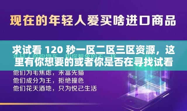 求试看 120 秒一区二区三区资源，这里有你想要的或者你是否在寻找试看 120 秒一区二区三区资源？看这里就对了