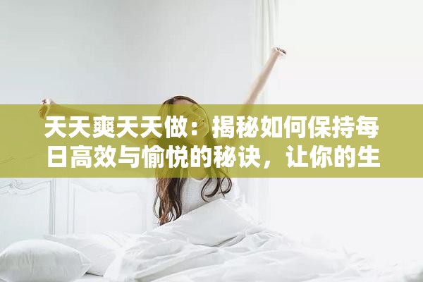 天天爽天天做：揭秘如何保持每日高效与愉悦的秘诀，让你的生活更加充实与满足