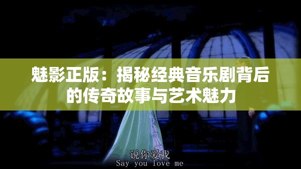 魅影正版：揭秘经典音乐剧背后的传奇故事与艺术魅力