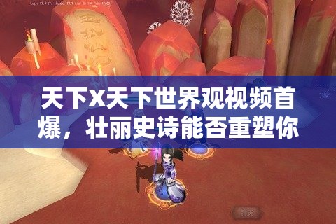 天下X天下世界观视频首爆，壮丽史诗能否重塑你的幻想世界疑云重重？